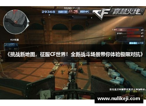 《挑战新地图，征服CF世界！全新战斗场景带你体验极限对抗》